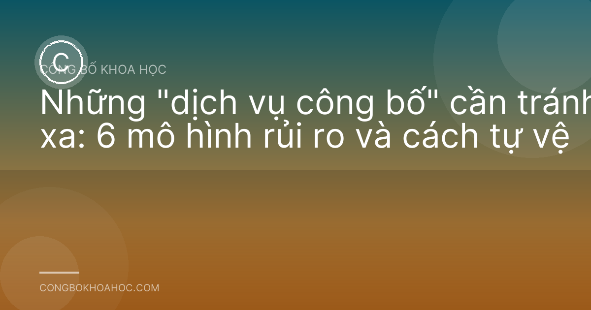 Những "dịch vụ công bố" cần tránh xa: 6 mô hình rủi ro và cách tự vệ