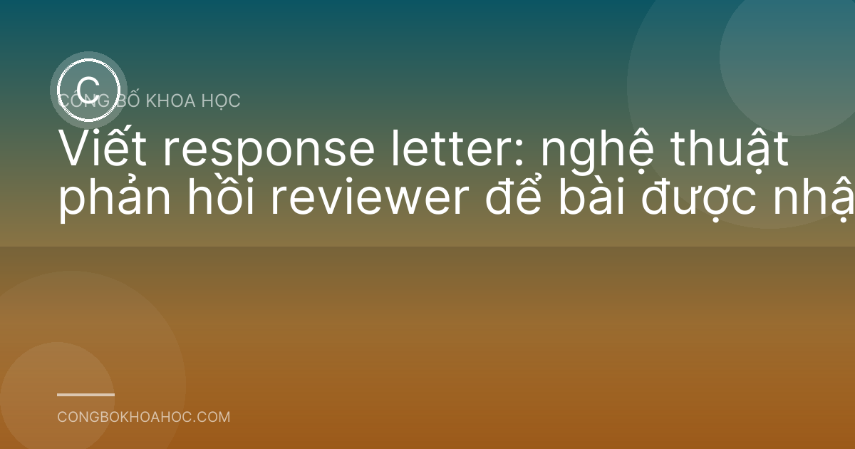 Viết response letter: nghệ thuật phản hồi reviewer để bài được nhận